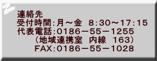 連絡先　　 受付時間：月～金　８：３０～１７：１５ 代表電話：０１８６－５５－１２５５ 　　　（地域連携室　内線　１６３） 　　　ＦＡＸ：０１８６－５５－１０２８